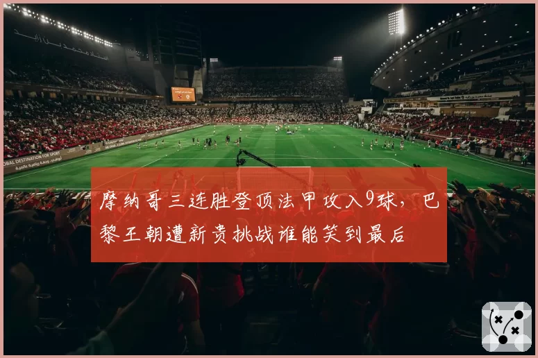 摩纳哥三连胜登顶法甲攻入9球，巴黎王朝遭新贵挑战谁能笑到最后