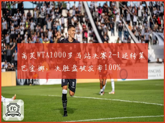 高芙WTA1000罗马站决赛2-1逆转莱巴金娜，决胜盘破发率100%