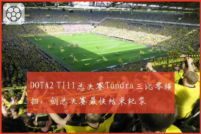 DOTA2 TI11总决赛Tundra三比零横扫,创总决赛最快结束纪录