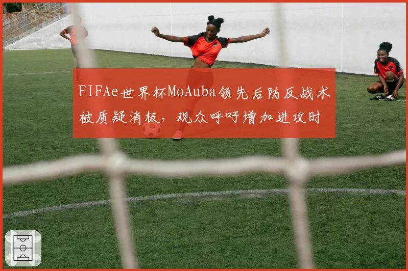 FIFAe世界杯MoAuba领先后防反战术被质疑消极,观众呼吁增加进攻时间限制