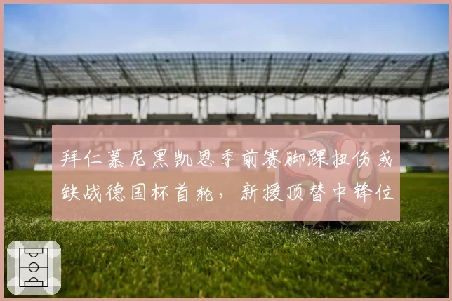 拜仁慕尼黑凯恩季前赛脚踝扭伤或缺战德国杯首轮，新援顶替中锋位金玟哉状态堪忧防线何存？