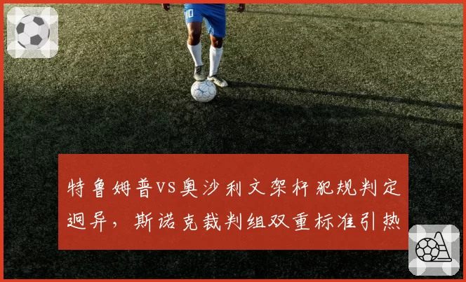 特鲁姆普vs奥沙利文架杆犯规判定迥异,斯诺克裁判组双重标准引热议