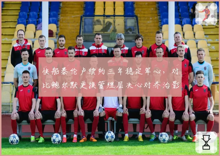 快船泰伦卢续约三年稳定军心，对比鲍尔默更换管理层决心对乔治影响