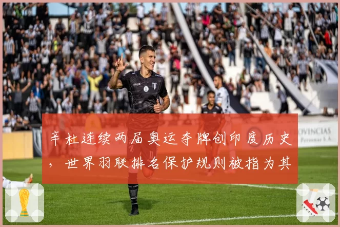辛杜连续两届奥运夺牌创印度历史，世界羽联排名保护规则被指为其量身定制