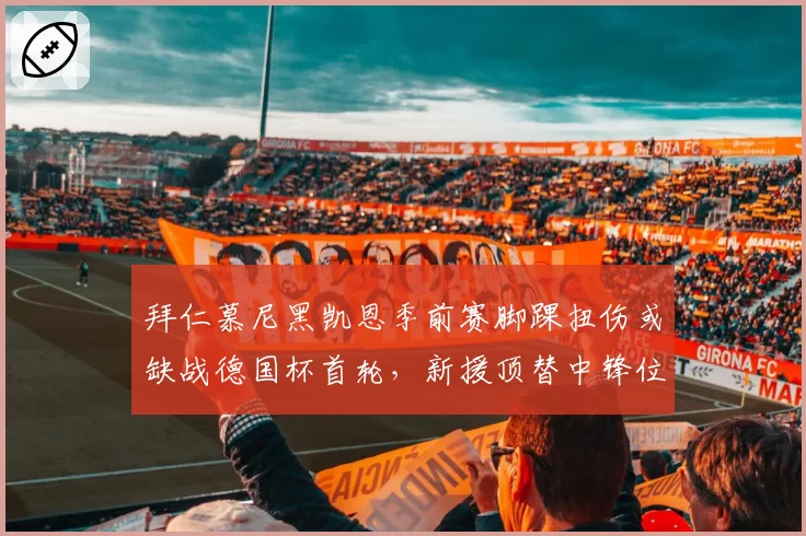 拜仁慕尼黑凯恩季前赛脚踝扭伤或缺战德国杯首轮,新援顶替中锋位金玟哉状态堪忧防线何存?