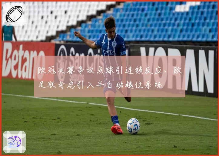 欧冠决赛争议点球引连锁反应,欧足联考虑引入半自动越位系统