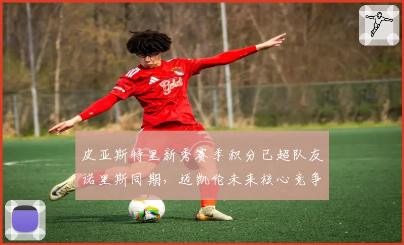 皮亚斯特里新秀赛季积分已超队友诺里斯同期，迈凯伦未来核心竞争白热化