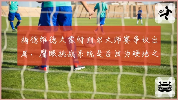 梅德维德夫蒙特利尔大师赛争议出局，鹰眼挑战系统是否该为硬地之王调整？