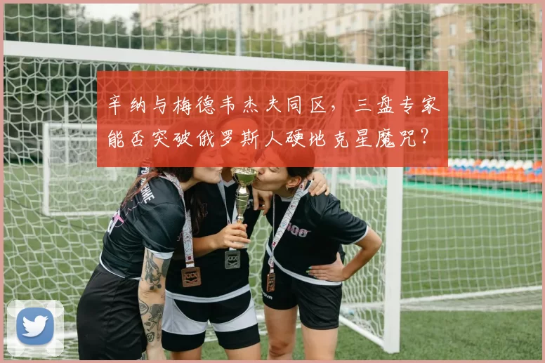 辛纳与梅德韦杰夫同区,三盘专家能否突破俄罗斯人硬地克星魔咒?