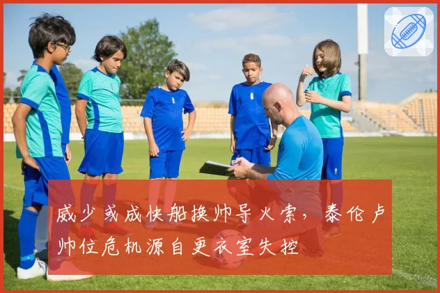 威少或成快船换帅导火索,泰伦卢帅位危机源自更衣室失控